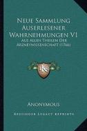 Neue Sammlung Auserlesener Wahrnehmungen V1: Aus Allen Theilen Der Arzneywissenschaft (1766) di Anonymous edito da Kessinger Publishing