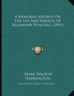 A Memorial Address on the Life and Services of Alexander Winchell (1891) di Mark Walrod Harrington edito da Kessinger Publishing
