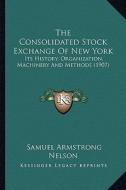 The Consolidated Stock Exchange of New York: Its History, Organization, Machinery and Methods (1907) di Samuel Armstrong Nelson edito da Kessinger Publishing