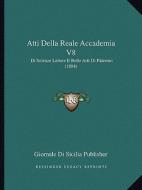 Atti Della Reale Accademia V8: Di Scienze Lettere E Belle Arti Di Palermo (1884) di Giornale Di Sicilia Publisher edito da Kessinger Publishing