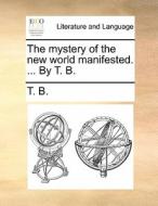 The Mystery Of The New World Manifested. ... By T. B. di T. B. edito da Gale Ecco, Print Editions