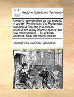 A Week's Conversation On The Plurality Of Worlds. By Monsieur De Fontenelle. Translated From The Last Edition, Wherein Are Many Improvements; And New  di Bernard Le Bovier Fontenelle edito da Gale Ecco, Print Editions