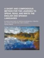 A   Short and Compendious Method for the Learning to Speak, Read, and Write the English and Spanish Languages; In Which Each Part of Speech Is Separet di Pedro Pineda edito da Rarebooksclub.com