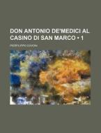 Don Antonio De'medici Al Casino Di San Marco (1) di Pierfilippo Covoni edito da General Books Llc
