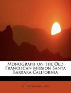 Monograph on the Old Franciscan Mission Santa Barbara California di Leila Weekes-Wilson edito da BiblioLife
