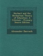 Herbart and the Herbartian Theory of Education: A Citicism di Alexander Darroch edito da Nabu Press