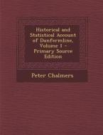 Historical and Statistical Account of Dunfermline, Volume 1 di Peter Chalmers edito da Nabu Press
