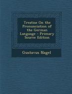 Treatise on the Pronunciation of the German Language di Gustavus Nagel edito da Nabu Press