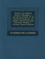History of Calhoun County, Michigan: A Narrative Account of Its Historical Progress, Its People, and Its Principle Interests Volume 1 di Washington Gardner edito da Nabu Press