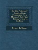 On the Action of Examinations Considered as a Means of Selection di Henry Latham edito da Nabu Press