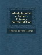 Alcoholometric Tables di Thomas Edward Thorpe edito da Nabu Press