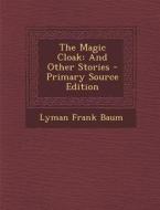 The Magic Cloak: And Other Stories - Primary Source Edition di L. Frank Baum edito da Nabu Press