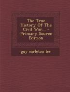 The True History of the Civil War... - Primary Source Edition di Guy Carleton Lee edito da Nabu Press