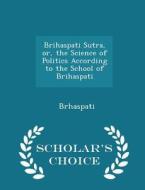 Brihaspati Sutra, Or, The Science Of Politics According To The School Of Brihaspati - Scholar's Choice Edition di Brhaspati edito da Scholar's Choice