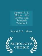 Samuel F. B. Morse His Letters And Journals Volume I - Scholar's Choice Edition di Samuel F B Morse edito da Scholar's Choice