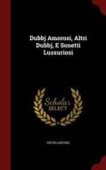 Dubbj Amorosi, Altri Dubbj, E Sonetti Lussuriosi di Pietro Aretino edito da Andesite Press