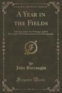 A Year In The Fields di John Burroughs edito da Forgotten Books