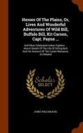 Heroes Of The Plains, Or, Lives And Wonderful Adventures Of Wild Bill, Buffalo Bill, Kit Carson, Capt. Payne ... di James William Buel edito da Arkose Press