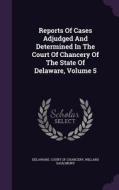 Reports Of Cases Adjudged And Determined In The Court Of Chancery Of The State Of Delaware, Volume 5 di Willard Saulsbury edito da Palala Press
