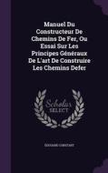 Manuel Du Constructeur De Chemins De Fer, Ou Essai Sur Les Principes Generaux De L'art De Construire Les Chemins Defer di Edouard Constant edito da Palala Press