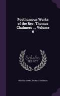 Posthumous Works Of The Rev. Thomas Chalmers ..., Volume 6 di William Hanna, Thomas Chalmers edito da Palala Press