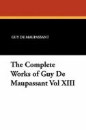 The Complete Works of Guy de Maupassant Vol XIII di Guy De Maupassant edito da Wildside Press