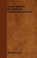 Cook's Tourist's Handbook To Switzerland, Via Paris. di Thomas Cook edito da Yoakum Press