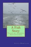 A Fish Story: Tales of Fishing Adventures di Steve Horvath edito da Createspace