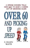 Over 60 and Picking Up Speed: A Spring Chicken Tells How Not to Make a Career Out of Growing Older di Mrs C. Ellen Watts edito da Createspace
