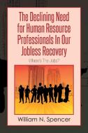 The Declining Need for Human Resource Professionals in Our Jobless Recovery di William N. Spencer edito da Xlibris