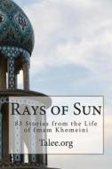 Rays of Sun: 83 Stories from the Life of Imam Khomeini di Talee Org edito da Createspace