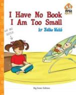 I Have No Book. I Am Too Small. - Big Sister Edition di Billie Webb edito da Createspace