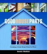 Good House Parts: Creating a Great Home Piece by Piece di Dennis Wedlick edito da TAUNTON PR