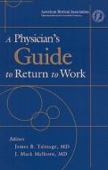 A Physician\'s Guide To Return To Work di James E. Talmage, J. Mark Melhorn edito da American Medical Association