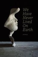 We Have Never Lived On Earth di Kasia Van Schaik edito da University Of Alberta Press