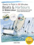 Ready to Paint in 30 Minutes: Boats & Harbours in Watercolour: Build Your Skills with Quick & Easy Painting Projects di Charles Evans edito da SEARCH PR