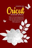 Cricut Design Space: Master The Circut Design Space & Take Your Craft to the Next Level, Learn Tips, Tricks and Projects, with Step-by-Step di Jennifer Hall edito da LIGHTNING SOURCE INC
