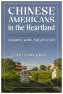 Chinese Americans in the Heartland: Migration, Work, and Community di Huping Ling edito da RUTGERS UNIV PR