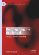 Re-imagining the Art School di Neil Mulholland edito da Springer International Publishing