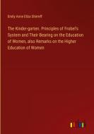 The Kinder-garten. Principles of Frobel's System and Their Bearing on the Education of Women, also Remarks on the Higher Education of Women di Emily Anne Eliza Shirreff edito da Outlook Verlag