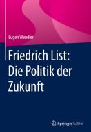 Friedrich List: Die Politik der Zukunft di Eugen Wendler edito da Gabler, Betriebswirt.-Vlg