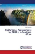 Institutional Requirements for REDD+ in Southern Africa di Colum Zhuwau edito da LAP Lambert Academic Publishing