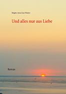 Und alles nur aus Liebe di Brigitte Anna Lina Wacker edito da Books on Demand