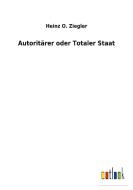 Autoritärer oder Totaler Staat di Heinz O. Ziegler edito da Outlook Verlag