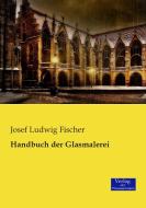 Handbuch der Glasmalerei di Josef Ludwig Fischer edito da Verlag der Wissenschaften