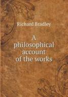 A Philosophical Account Of The Works di Richard Bradley edito da Book On Demand Ltd.