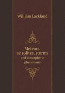 Meteors, Aërolites, Storms And Atmospheric Phenomena di William Lackland edito da Book On Demand Ltd.