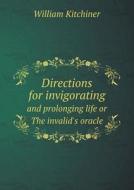 Directions For Invigorating And Prolonging Life Or The Invalid's Oracle di William Kitchiner edito da Book On Demand Ltd.