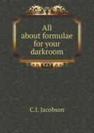 All About Formulae For Your Darkroom di C I Jacobson edito da Book On Demand Ltd.
