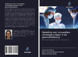 Opleiding voor vrouwelijke verpleegkundigen in de gezondheidszorg di Taimi Ruiz Pérez, María Teresita Moreno Suárez, Milay Hurtado Veitía edito da Uitgeverij Onze Kennis